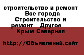 строительство и ремонт - Все города Строительство и ремонт » Другое   . Крым,Северная